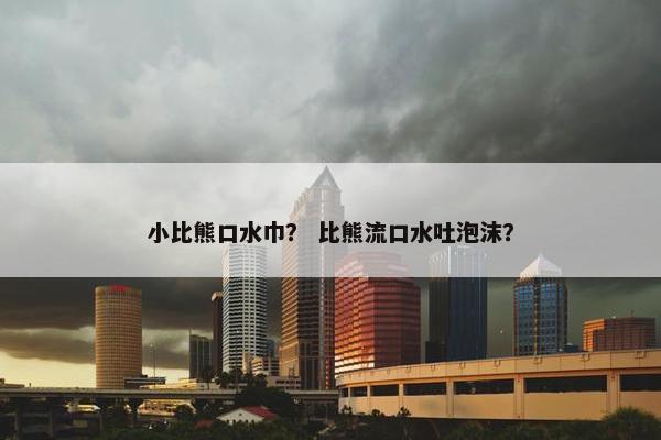 小比熊口水巾？ 比熊流口水吐泡沫？
