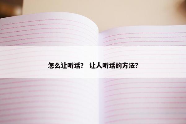 怎么让听话？ 让人听话的方法？