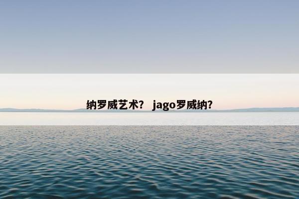 纳罗威艺术？ jago罗威纳？