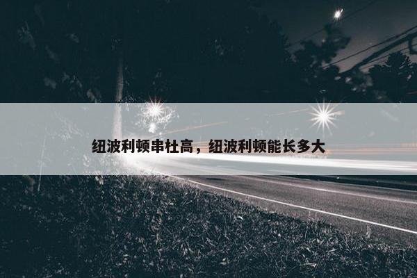 纽波利顿串杜高，纽波利顿能长多大