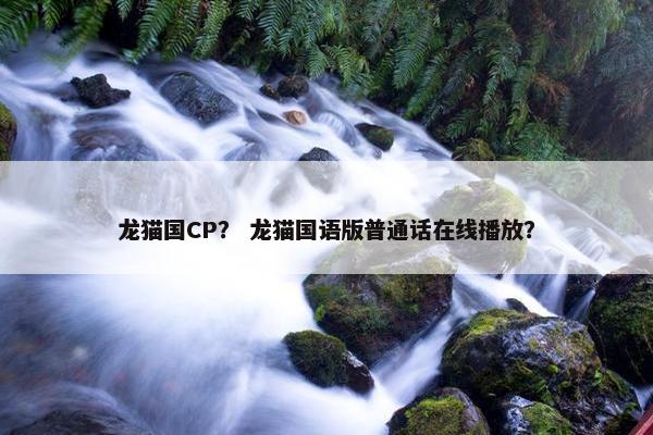 龙猫国CP？ 龙猫国语版普通话在线播放？