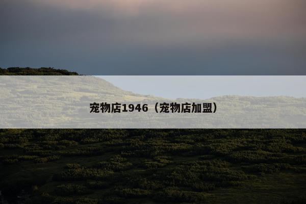 宠物店1946（宠物店加盟）