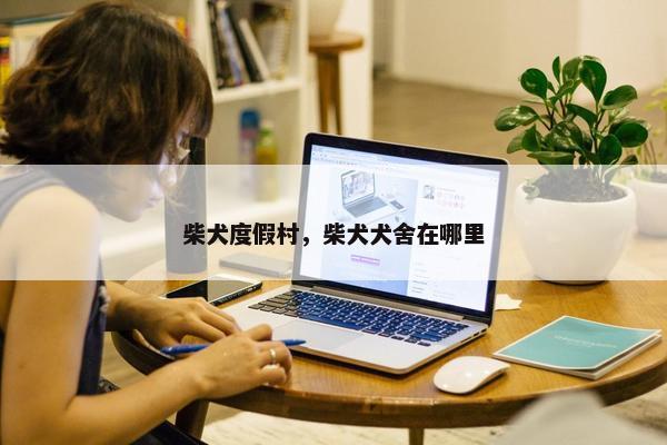 柴犬度假村，柴犬犬舍在哪里