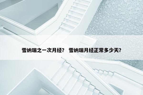 雪纳瑞之一次月经？ 雪纳瑞月经正常多少天？