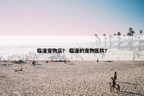 临潼宠物店？ 临潼的宠物医院？