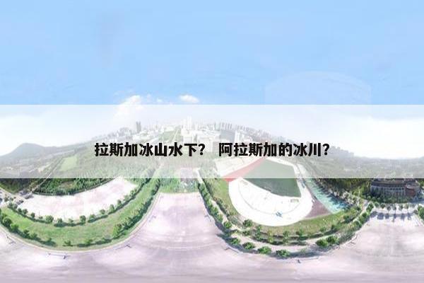 拉斯加冰山水下？ 阿拉斯加的冰川？