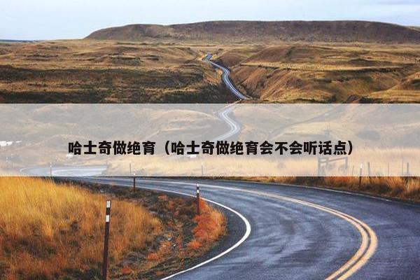 哈士奇做绝育（哈士奇做绝育会不会听话点）