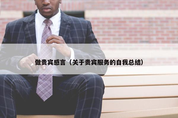 做贵宾感言（关于贵宾服务的自我总结）