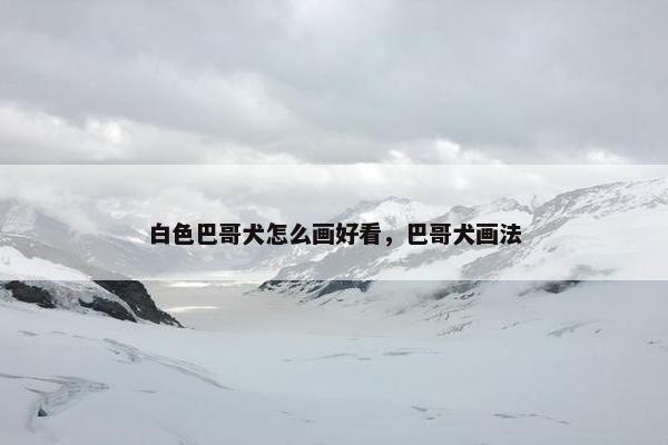 白色巴哥犬怎么画好看，巴哥犬画法