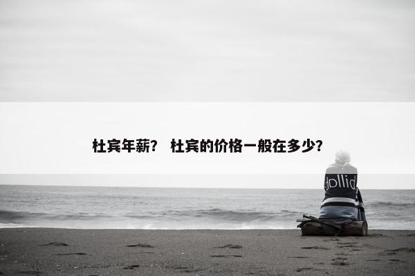 杜宾年薪？ 杜宾的价格一般在多少？