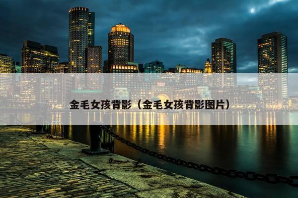 金毛女孩背影（金毛女孩背影图片）