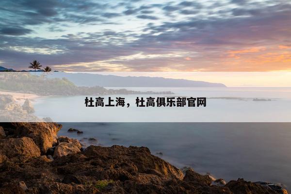 杜高上海，杜高俱乐部官网