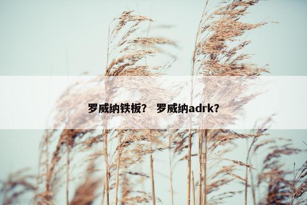 罗威纳铁板？ 罗威纳adrk？
