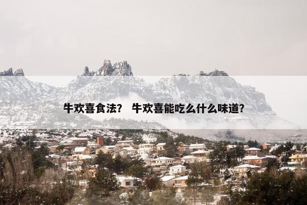 牛欢喜食法？ 牛欢喜能吃么什么味道？