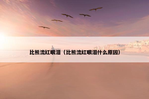 比熊流红眼泪（比熊流红眼泪什么原因）