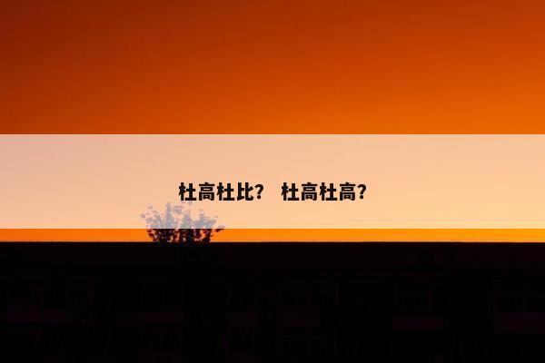 杜高杜比？ 杜高杜高？