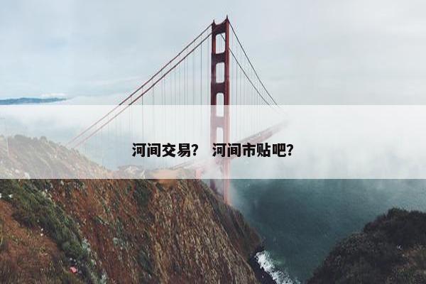 河间交易？ 河间市贴吧？