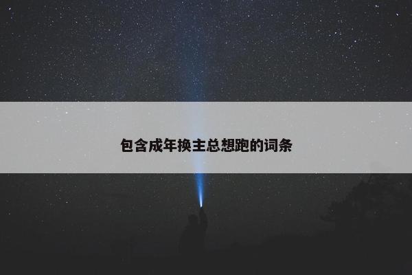 包含成年换主总想跑的词条