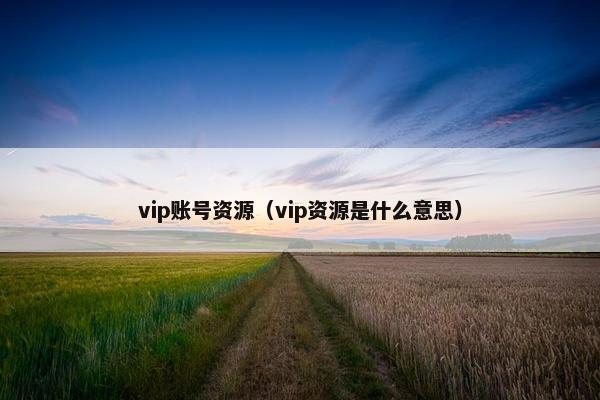 vip账号资源（vip资源是什么意思）